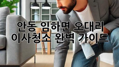 안동 임하면 오대리 이사청소 완벽 가이드